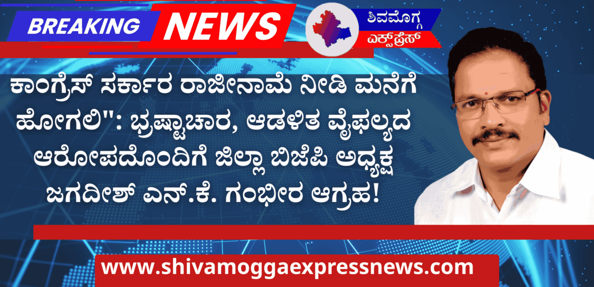 ಕಾಂಗ್ರೆಸ್ ಸರ್ಕಾರ ರಾಜೀನಾಮೆ ನೀಡಿ ಮನೆಗೆ ಹೋಗಲಿ”: ಭ್ರಷ್ಟಾಚಾರ, ಆಡಳಿತ ವೈಫಲ್ಯದ ಆರೋಪದೊಂದಿಗೆ ಜಿಲ್ಲಾ ಬಿಜೆಪಿ ಅಧ್ಯಕ್ಷ ಜಗದೀಶ್ ಎನ್.ಕೆ. ಗಂಭೀರ ಆಗ್ರಹ!