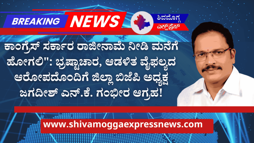 ಕಾಂಗ್ರೆಸ್ ಸರ್ಕಾರ ರಾಜೀನಾಮೆ ನೀಡಿ ಮನೆಗೆ ಹೋಗಲಿ”: ಭ್ರಷ್ಟಾಚಾರ, ಆಡಳಿತ ವೈಫಲ್ಯದ ಆರೋಪದೊಂದಿಗೆ ಜಿಲ್ಲಾ ಬಿಜೆಪಿ ಅಧ್ಯಕ್ಷ ಜಗದೀಶ್ ಎನ್.ಕೆ. ಗಂಭೀರ ಆಗ್ರಹ!