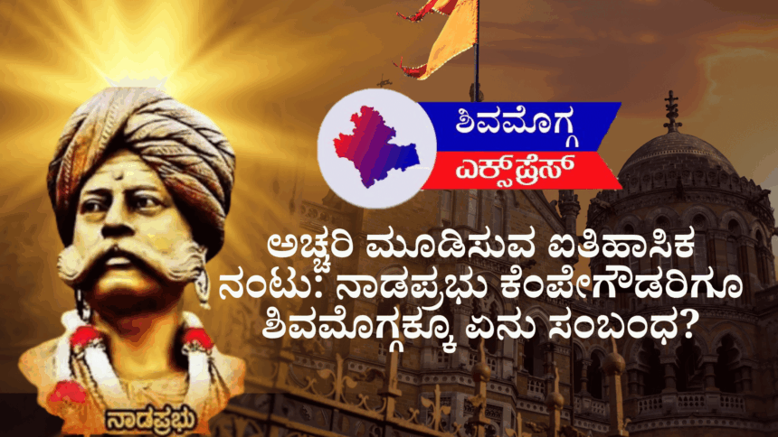 ಅಚ್ಚರಿ ಮೂಡಿಸುವ ಐತಿಹಾಸಿಕ ನಂಟು: ನಾಡಪ್ರಭು ಕೆಂಪೇಗೌಡರಿಗೂ ಶಿವಮೊಗ್ಗಕ್ಕೂ ಏನು ಸಂಬಂಧ?  ಶಿವಮೊಗ್ಗ ಎಕ್ಸ್‌ಪ್ರೆಸ್ ನ್ಯೂಸ್ ವಿಶೇಷ ವರದಿ