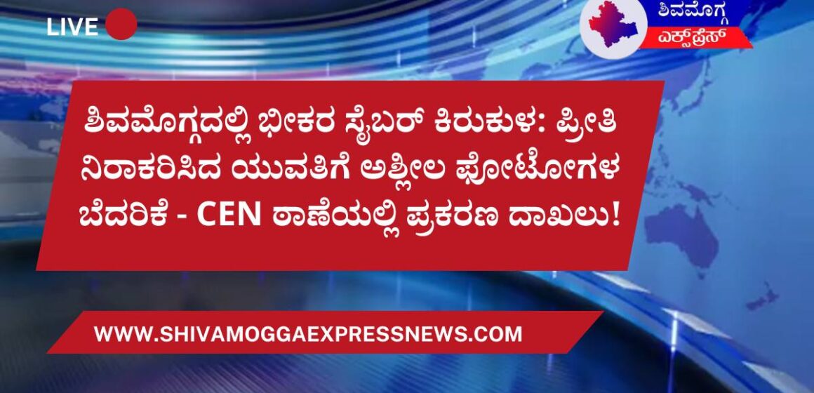 ಶಿವಮೊಗ್ಗದಲ್ಲಿ ಭೀಕರ ಸೈಬರ್ ಕಿರುಕುಳ: ಪ್ರೀತಿ ನಿರಾಕರಿಸಿದ ಯುವತಿಗೆ ಅಶ್ಲೀಲ ಫೋಟೋಗಳ ಬೆದರಿಕೆ – CEN ಠಾಣೆಯಲ್ಲಿ ಪ್ರಕರಣ ದಾಖಲು!