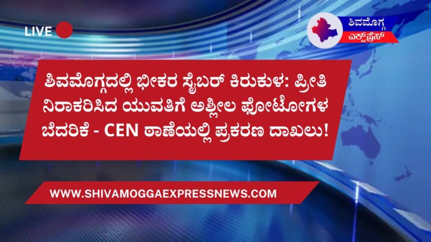 ಶಿವಮೊಗ್ಗದಲ್ಲಿ ಭೀಕರ ಸೈಬರ್ ಕಿರುಕುಳ: ಪ್ರೀತಿ ನಿರಾಕರಿಸಿದ ಯುವತಿಗೆ ಅಶ್ಲೀಲ ಫೋಟೋಗಳ ಬೆದರಿಕೆ – CEN ಠಾಣೆಯಲ್ಲಿ ಪ್ರಕರಣ ದಾಖಲು!