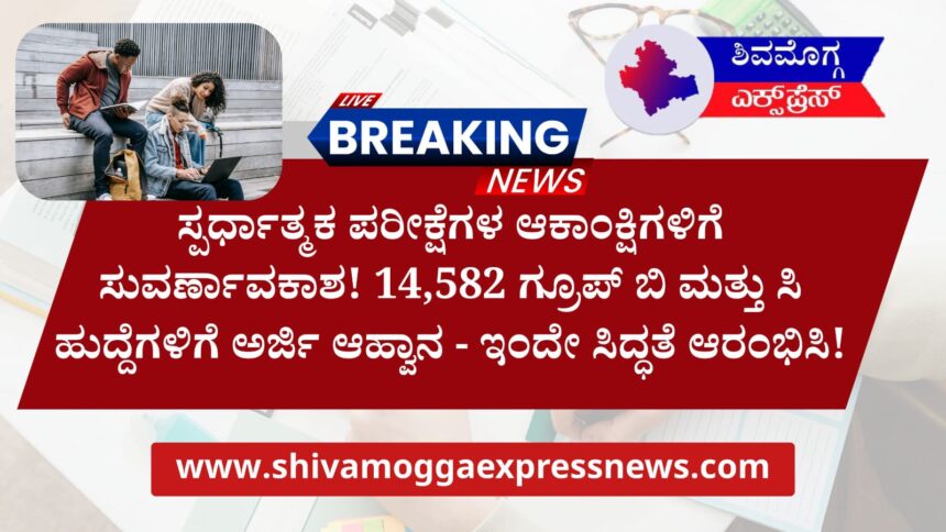 ಸ್ಪರ್ಧಾತ್ಮಕ ಪರೀಕ್ಷೆಗಳ ಆಕಾಂಕ್ಷಿಗಳಿಗೆ ಸುವರ್ಣಾವಕಾಶ! 14,582 ಗ್ರೂಪ್ ಬಿ ಮತ್ತು ಸಿ ಹುದ್ದೆಗಳಿಗೆ ಅರ್ಜಿ ಆಹ್ವಾನ – ಇಂದೇ ಸಿದ್ಧತೆ ಆರಂಭಿಸಿ!