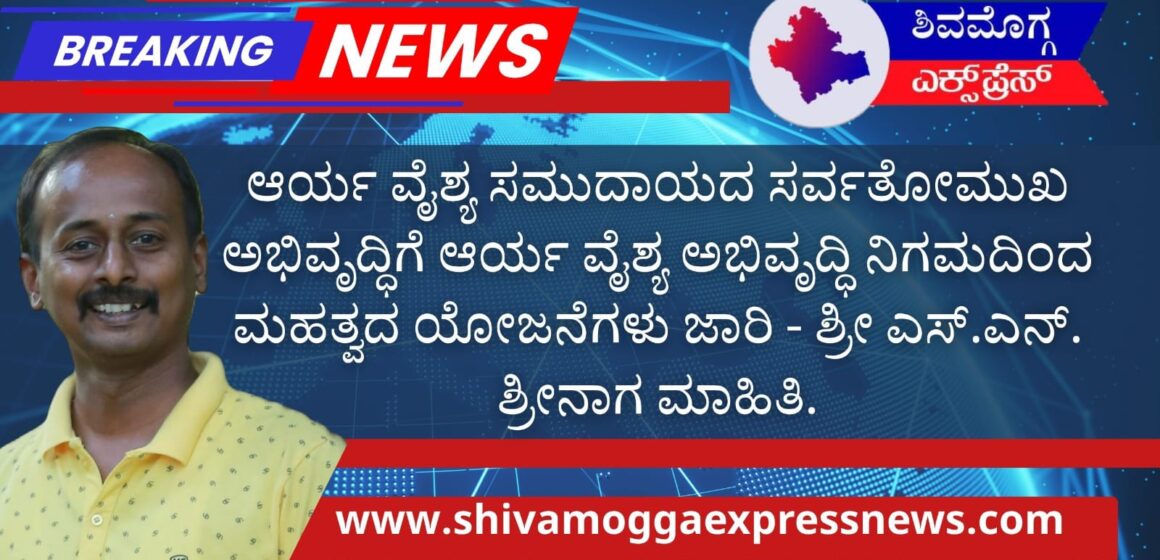 ಆರ್ಯ ವೈಶ್ಯ ಸಮುದಾಯದ ಸರ್ವತೋಮುಖ ಅಭಿವೃದ್ಧಿಗೆ ಆರ್ಯ ವೈಶ್ಯ ಅಭಿವೃದ್ಧಿ ನಿಗಮದಿಂದ ಮಹತ್ವದ ಯೋಜನೆಗಳು ಜಾರಿ – ಶ್ರೀ ಎಸ್.ಎನ್. ಶ್ರೀನಾಗ ಮಾಹಿತಿ
