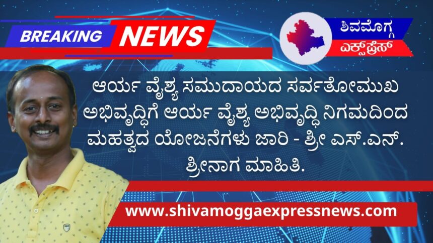 ಆರ್ಯ ವೈಶ್ಯ ಸಮುದಾಯದ ಸರ್ವತೋಮುಖ ಅಭಿವೃದ್ಧಿಗೆ ಆರ್ಯ ವೈಶ್ಯ ಅಭಿವೃದ್ಧಿ ನಿಗಮದಿಂದ ಮಹತ್ವದ ಯೋಜನೆಗಳು ಜಾರಿ – ಶ್ರೀ ಎಸ್.ಎನ್. ಶ್ರೀನಾಗ ಮಾಹಿತಿ