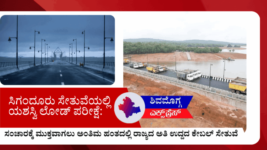 ಸಿಗಂದೂರು ಸೇತುವೆಯಲ್ಲಿ ಯಶಸ್ವಿ ಲೋಡ್ ಪರೀಕ್ಷೆ: ಸಂಚಾರಕ್ಕೆ ಮುಕ್ತವಾಗಲು ಅಂತಿಮ ಹಂತದಲ್ಲಿ ರಾಜ್ಯದ ಅತಿ ಉದ್ದದ ಕೇಬಲ್ ಸೇತುವೆ