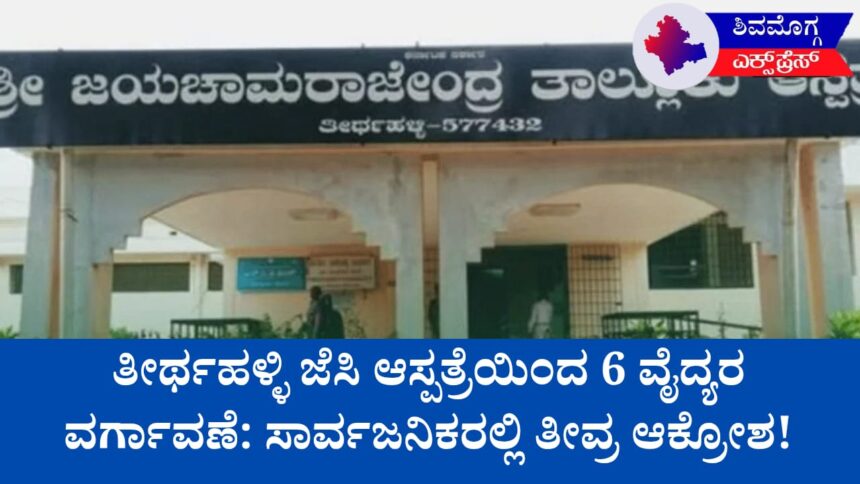 ತೀರ್ಥಹಳ್ಳಿ ಜೆಸಿ ಆಸ್ಪತ್ರೆಯಿಂದ 6 ವೈದ್ಯರ ವರ್ಗಾವಣೆ: ಸಾರ್ವಜನಿಕರಲ್ಲಿ ತೀವ್ರ ಆಕ್ರೋಶ!
