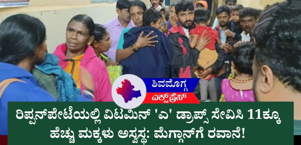 ರಿಪ್ಪನ್‌ಪೇಟೆಯಲ್ಲಿ ವಿಟಮಿನ್ ‘ಎ’ ಡ್ರಾಪ್ಸ್ ಸೇವಿಸಿ 11ಕ್ಕೂ ಹೆಚ್ಚು ಮಕ್ಕಳು ಅಸ್ವಸ್ಥ: ಮೆಗ್ಗಾನ್‌ಗೆ ರವಾನೆ! 🚨