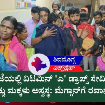 ರಿಪ್ಪನ್‌ಪೇಟೆಯಲ್ಲಿ ವಿಟಮಿನ್ ‘ಎ’ ಡ್ರಾಪ್ಸ್ ಸೇವಿಸಿ 11ಕ್ಕೂ ಹೆಚ್ಚು ಮಕ್ಕಳು ಅಸ್ವಸ್ಥ: ಮೆಗ್ಗಾನ್‌ಗೆ ರವಾನೆ! 🚨