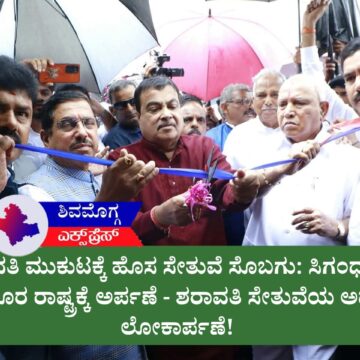ಶರಾವತಿ ಮುಕುಟಕ್ಕೆ ಹೊಸ ಸೇತುವೆ ಸೊಬಗು: ಸಿಗಂಧೂರು ಸಿಂಧೂರ ರಾಷ್ಟ್ರಕ್ಕೆ ಅರ್ಪಣೆ – ಆರು ದಶಕಗಳ ಹೋರಾಟಕ್ಕೆ ಮುಕ್ತಿ!