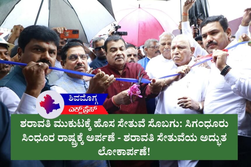 ಶರಾವತಿ ಮುಕುಟಕ್ಕೆ ಹೊಸ ಸೇತುವೆ ಸೊಬಗು: ಸಿಗಂಧೂರು ಸಿಂಧೂರ ರಾಷ್ಟ್ರಕ್ಕೆ ಅರ್ಪಣೆ – ಆರು ದಶಕಗಳ ಹೋರಾಟಕ್ಕೆ ಮುಕ್ತಿ!