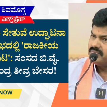 ಸಿಗಂದೂರು ಸೇತುವೆ ಉದ್ಘಾಟನಾ ಸಮಾರಂಭದಲ್ಲಿ ‘ರಾಜಕೀಯ ಕೆಸರೆರೆಚಾಟ’: ಸಂಸದ ಬಿ.ವೈ. ರಾಘವೇಂದ್ರ ತೀವ್ರ ಬೇಸರ!