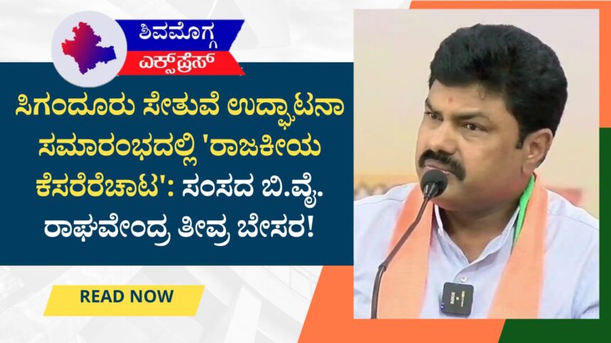ಸಿಗಂದೂರು ಸೇತುವೆ ಉದ್ಘಾಟನಾ ಸಮಾರಂಭದಲ್ಲಿ ‘ರಾಜಕೀಯ ಕೆಸರೆರೆಚಾಟ’: ಸಂಸದ ಬಿ.ವೈ. ರಾಘವೇಂದ್ರ ತೀವ್ರ ಬೇಸರ!