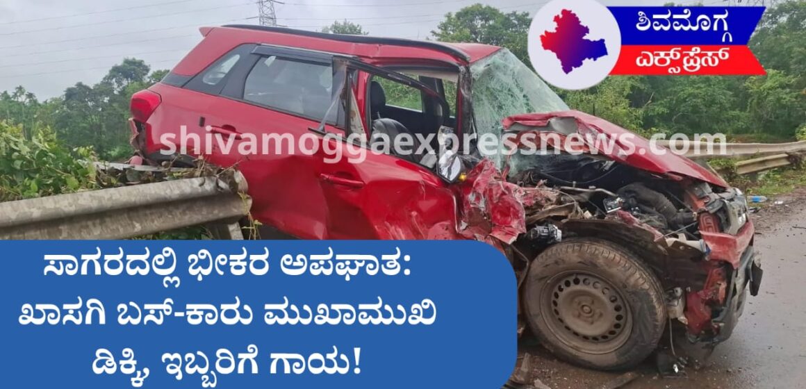 ಸಾಗರದಲ್ಲಿ ಭೀಕರ ಅಪಘಾತ: ಖಾಸಗಿ ಬಸ್-ಕಾರು ಮುಖಾಮುಖಿ ಡಿಕ್ಕಿ, ಇಬ್ಬರಿಗೆ ಗಾಯ!