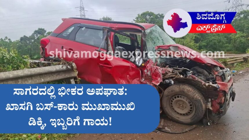ಸಾಗರದಲ್ಲಿ ಭೀಕರ ಅಪಘಾತ: ಖಾಸಗಿ ಬಸ್-ಕಾರು ಮುಖಾಮುಖಿ ಡಿಕ್ಕಿ, ಇಬ್ಬರಿಗೆ ಗಾಯ!