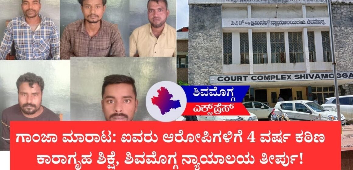 ಗಾಂಜಾ ಮಾರಾಟ: ಐವರು ಆರೋಪಿಗಳಿಗೆ 4 ವರ್ಷ ಕಠಿಣ ಕಾರಾಗೃಹ ಶಿಕ್ಷೆ, ಶಿವಮೊಗ್ಗ ನ್ಯಾಯಾಲಯ ತೀರ್ಪು!
