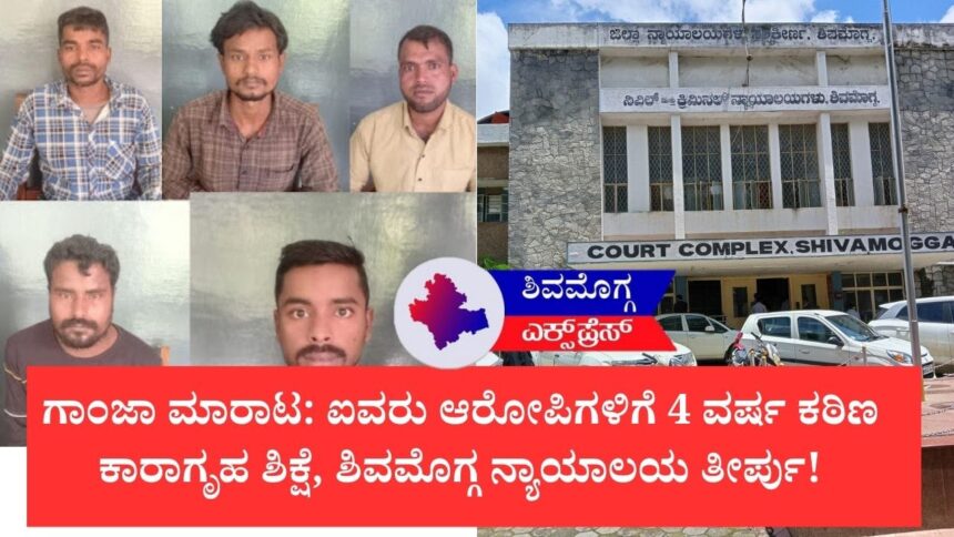 ಗಾಂಜಾ ಮಾರಾಟ: ಐವರು ಆರೋಪಿಗಳಿಗೆ 4 ವರ್ಷ ಕಠಿಣ ಕಾರಾಗೃಹ ಶಿಕ್ಷೆ, ಶಿವಮೊಗ್ಗ ನ್ಯಾಯಾಲಯ ತೀರ್ಪು!