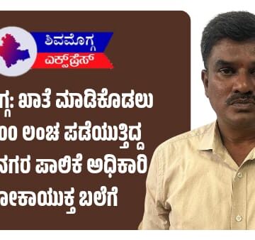 ಶಿವಮೊಗ್ಗ: ಖಾತೆ ಮಾಡಿಕೊಡಲು ₹10,000 ಲಂಚ ಪಡೆಯುತ್ತಿದ್ದ ಮಹಾನಗರ ಪಾಲಿಕೆ ಅಧಿಕಾರಿ ಲೋಕಾಯುಕ್ತ ಬಲೆಗೆ ಬಿದ್ದಿದ್ದು ಹೇಗೆ???