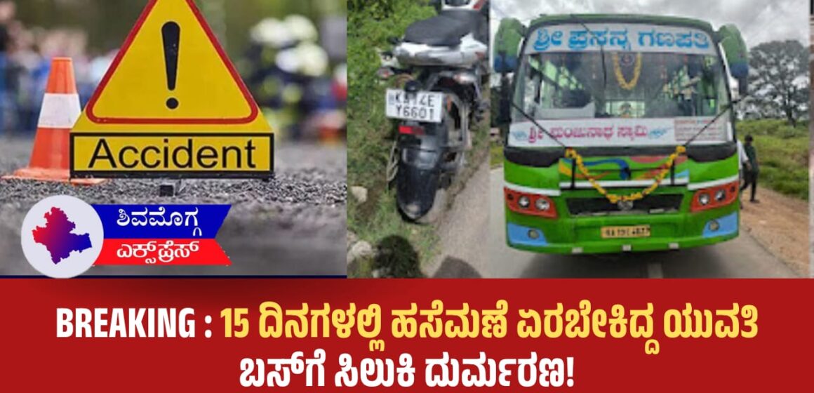 ಹಸೆಮಣೆ ಏರಬೇಕಿದ್ದ ಯುವತಿ ಶಿವಮೊಗ್ಗದ ರಸ್ತೆ ಅಪಘಾತದಲ್ಲಿ ದುರಂತ ಸಾವು! ಮದುವೆಗೆ 15 ದಿನಗಳಿರುವಾಗಲೇ ಬಸ್ ಹರಿದು ಯುವತಿ ಸ್ಥಳದಲ್ಲೇ ಸಾವು.