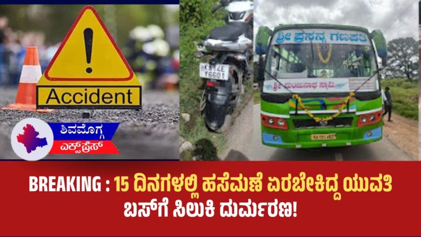 ಹಸೆಮಣೆ ಏರಬೇಕಿದ್ದ ಯುವತಿ ಶಿವಮೊಗ್ಗದ ರಸ್ತೆ ಅಪಘಾತದಲ್ಲಿ ದುರಂತ ಸಾವು! ಮದುವೆಗೆ 15 ದಿನಗಳಿರುವಾಗಲೇ ಬಸ್ ಹರಿದು ಯುವತಿ ಸ್ಥಳದಲ್ಲೇ ಸಾವು.