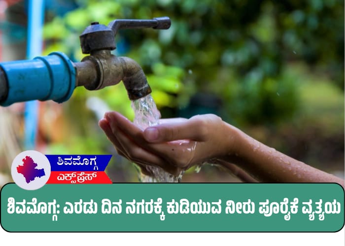 ಶಿವಮೊಗ್ಗ: ಈ ಎರಡು ದಿನ ನಗರಕ್ಕೆ ಕುಡಿಯುವ ನೀರು ಪೂರೈಕೆಯಲ್ಲಿ ವ್ಯತ್ಯಯ